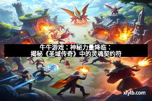 牛牛游戏:神秘力量降临:揭秘《圣域传奇》中的灵魂契约符 牛牛游戏:神秘力量降临:揭秘《圣域传奇》中的灵魂契约符