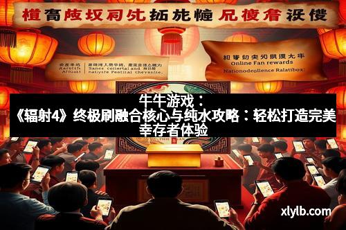 牛牛游戏:《辐射4》终极刷融合核心与纯水攻略:轻松打造完美幸存者体验 牛牛游戏:《辐射4》终极刷融合核心与纯水攻略:轻松打造完美幸存者体验